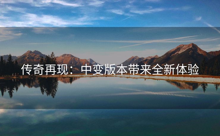 传奇再现：中变版本带来全新体验