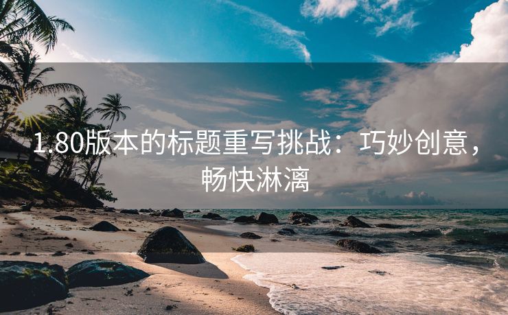 1.80版本的标题重写挑战：巧妙创意，畅快淋漓