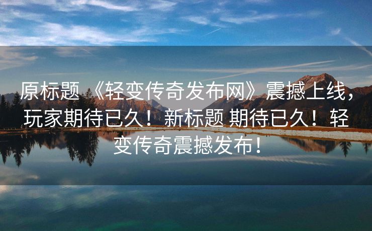 原标题 《轻变传奇发布网》震撼上线，玩家期待已久！新标题 期待已久！轻变传奇震撼发布！