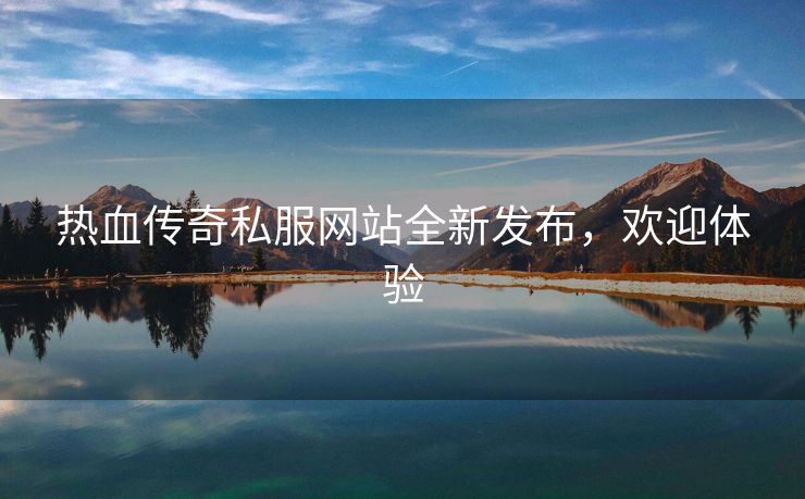 热血传奇私服网站全新发布，欢迎体验