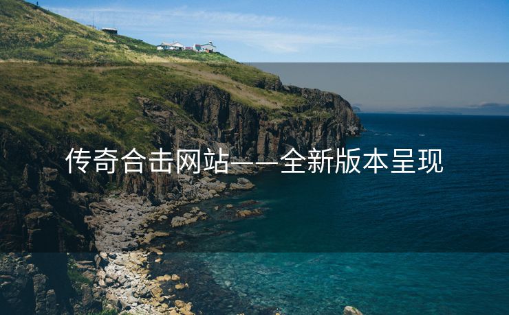 传奇合击网站——全新版本呈现