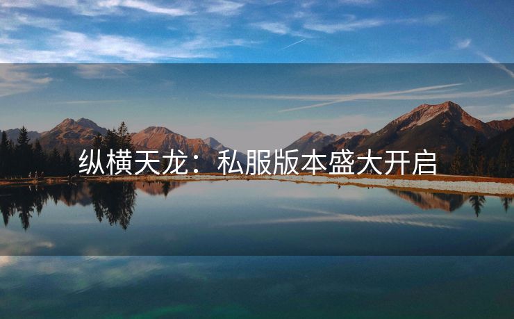 纵横天龙：私服版本盛大开启
