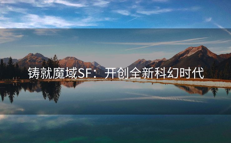 铸就魔域SF：开创全新科幻时代