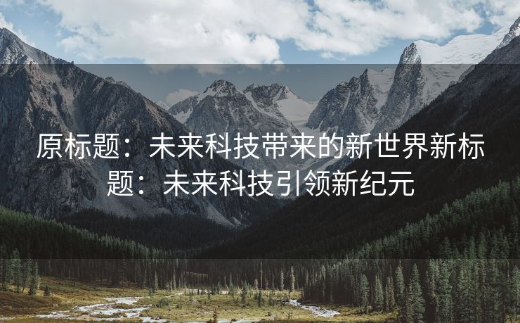 原标题：未来科技带来的新世界新标题：未来科技引领新纪元