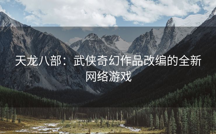 天龙八部：武侠奇幻作品改编的全新网络游戏