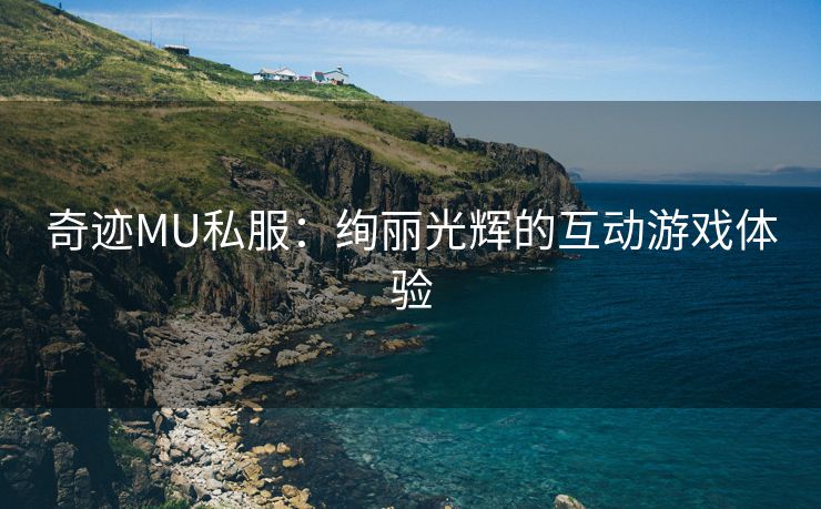奇迹MU私服：绚丽光辉的互动游戏体验