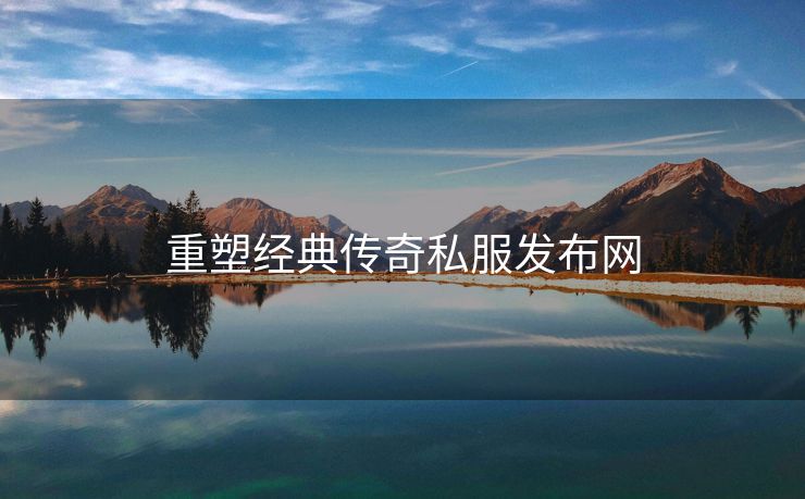 重塑经典传奇私服发布网