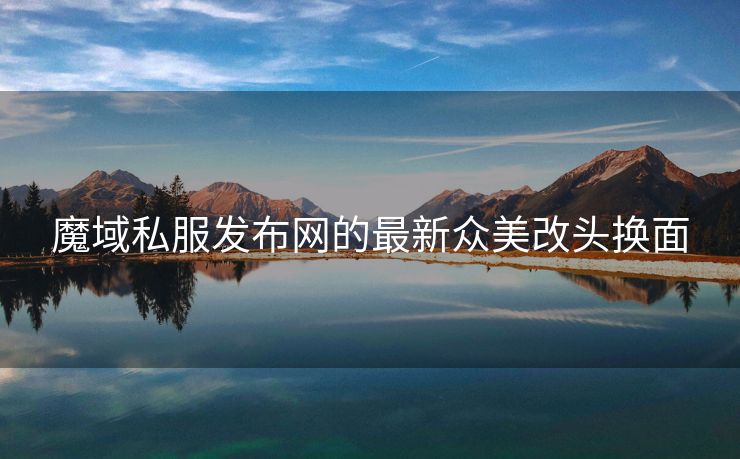 魔域私服发布网的最新众美改头换面