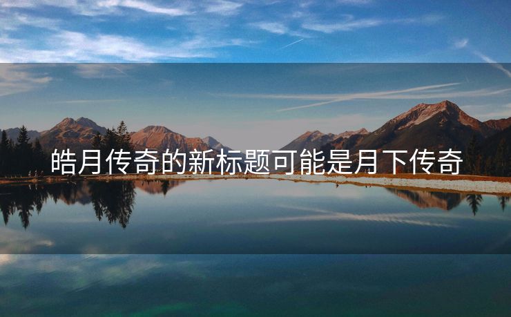 皓月传奇的新标题可能是月下传奇