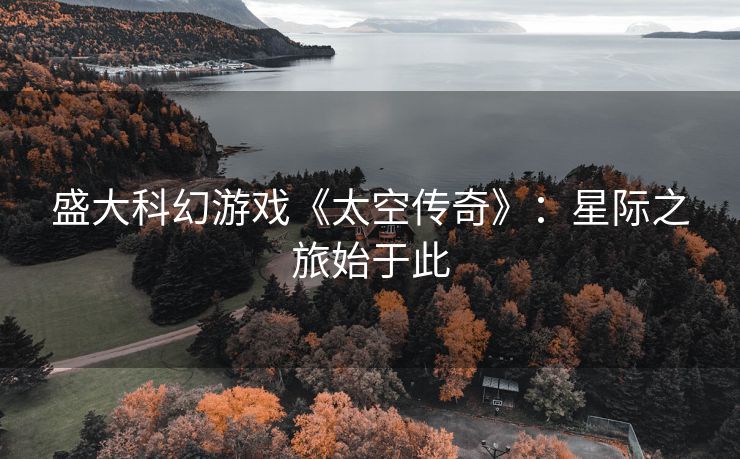 盛大科幻游戏《太空传奇》：星际之旅始于此