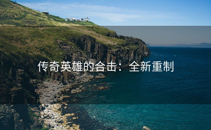 传奇英雄的合击：全新重制
