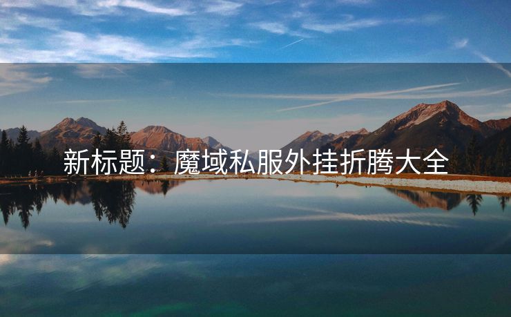 新标题：魔域私服外挂折腾大全