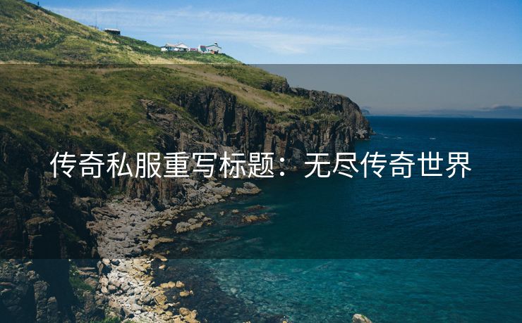 传奇私服重写标题：无尽传奇世界