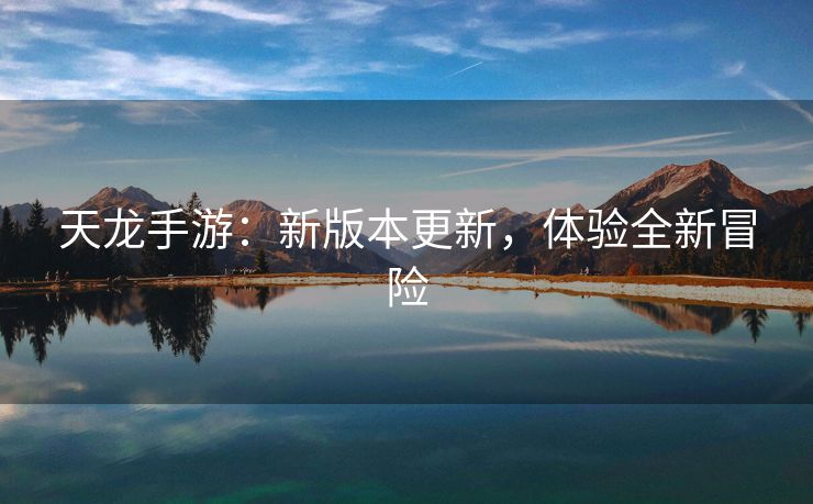 天龙手游：新版本更新，体验全新冒险
