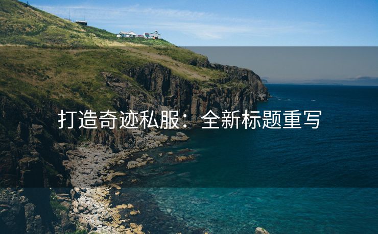 打造奇迹私服：全新标题重写