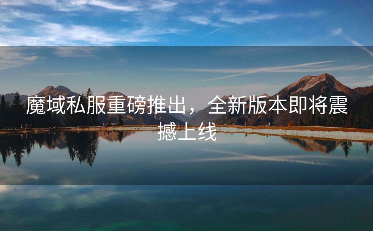 魔域私服重磅推出，全新版本即将震撼上线