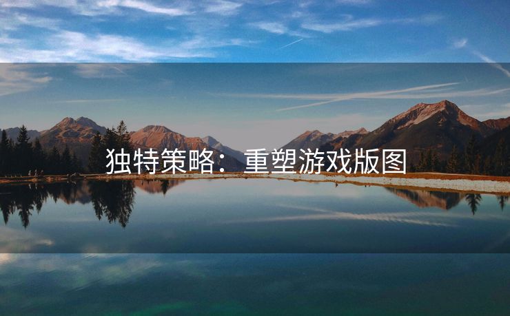 独特策略：重塑游戏版图
