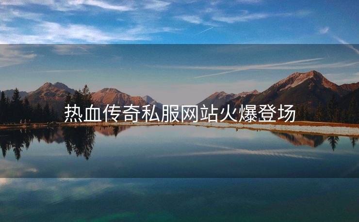 热血传奇私服网站火爆登场