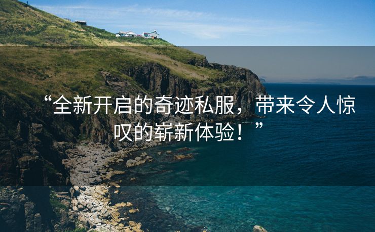 “全新开启的奇迹私服，带来令人惊叹的崭新体验！”