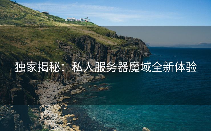 独家揭秘：私人服务器魔域全新体验