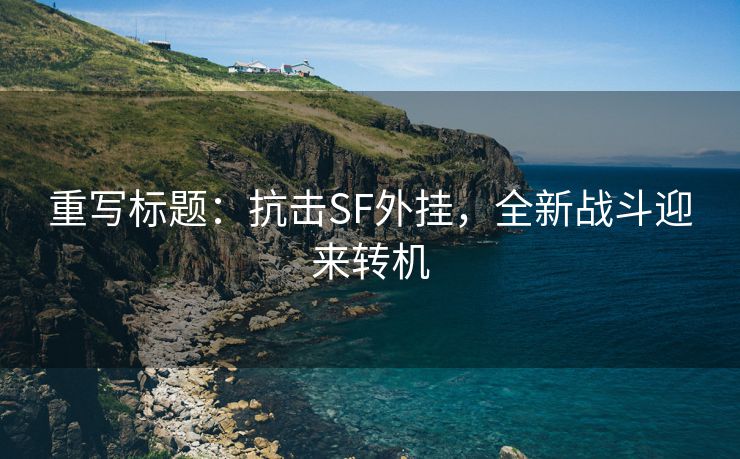 重写标题：抗击SF外挂，全新战斗迎来转机