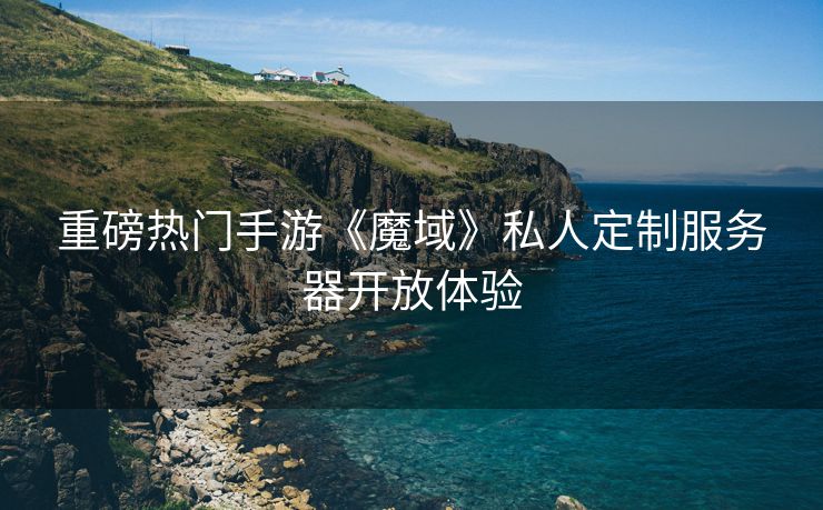 重磅热门手游《魔域》私人定制服务器开放体验