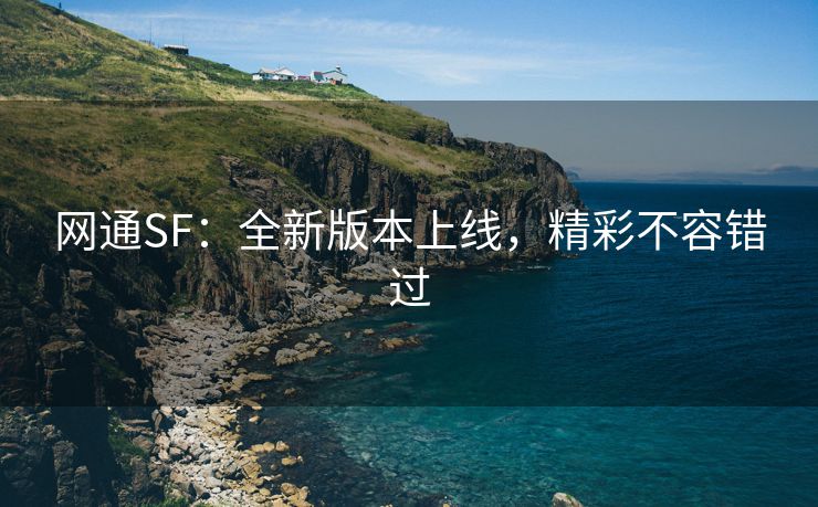 网通SF：全新版本上线，精彩不容错过