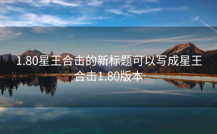 1.80星王合击的新标题可以写成星王合击1.80版本