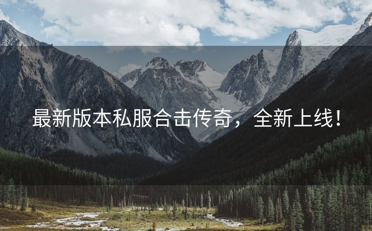 最新版本私服合击传奇，全新上线！