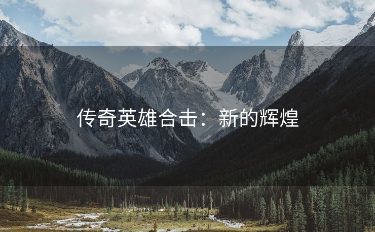 传奇英雄合击：新的辉煌