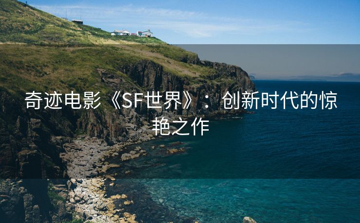 奇迹电影《SF世界》：创新时代的惊艳之作