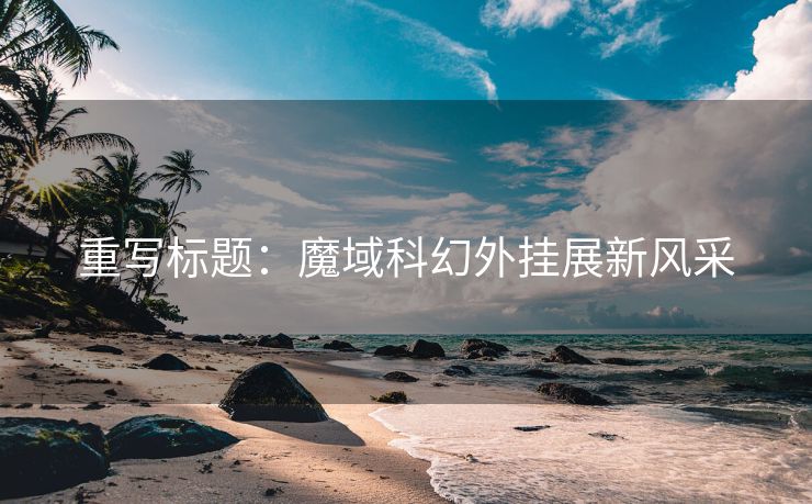 重写标题：魔域科幻外挂展新风采