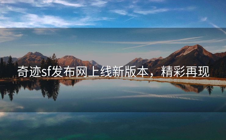 奇迹sf发布网上线新版本，精彩再现