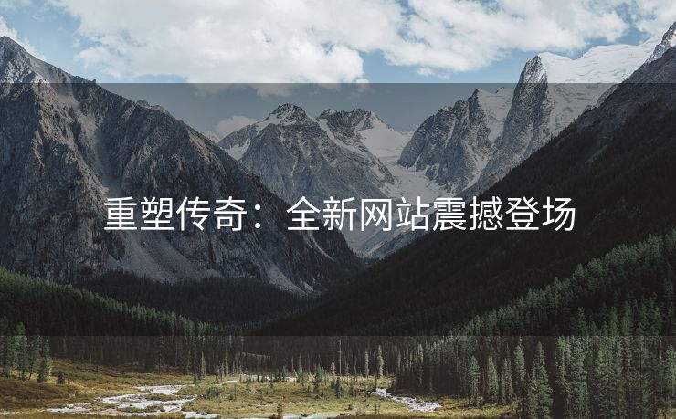 重塑传奇：全新网站震撼登场