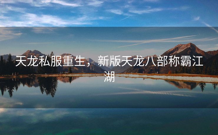 天龙私服重生，新版天龙八部称霸江湖