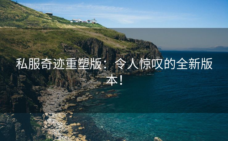 私服奇迹重塑版：令人惊叹的全新版本！