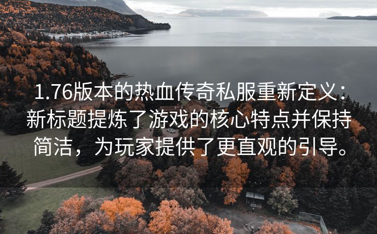 1.76版本的热血传奇私服重新定义：新标题提炼了游戏的核心特点并保持简洁，为玩家提供了更直观的引导。