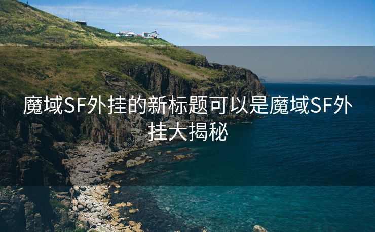 魔域SF外挂的新标题可以是魔域SF外挂大揭秘