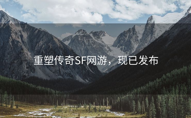 重塑传奇SF网游，现已发布