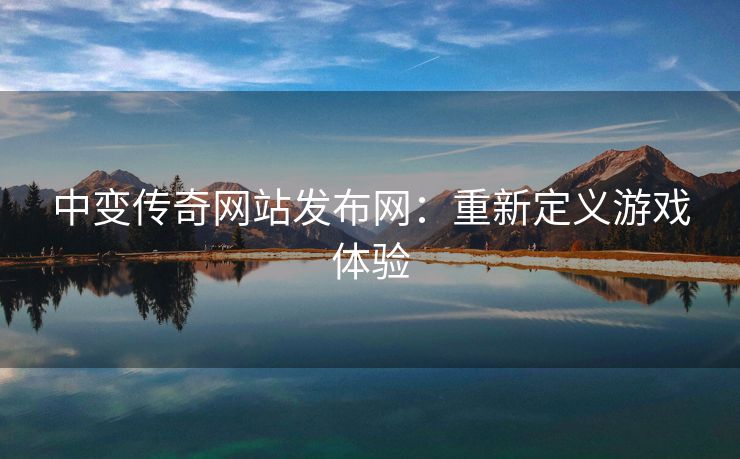 中变传奇网站发布网：重新定义游戏体验