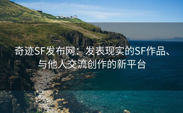 奇迹SF发布网：发表现实的SF作品、与他人交流创作的新平台
