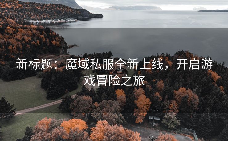 新标题：魔域私服全新上线，开启游戏冒险之旅