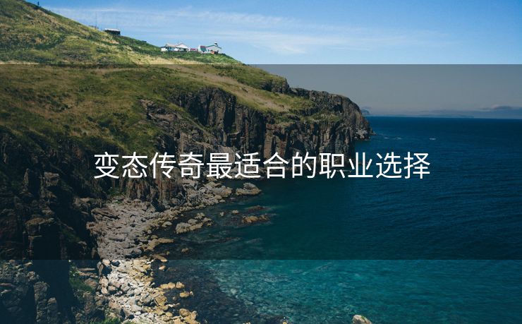 变态传奇最适合的职业选择