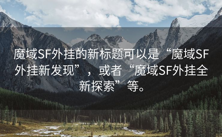 魔域SF外挂的新标题可以是“魔域SF外挂新发现”，或者“魔域SF外挂全新探索”等。
