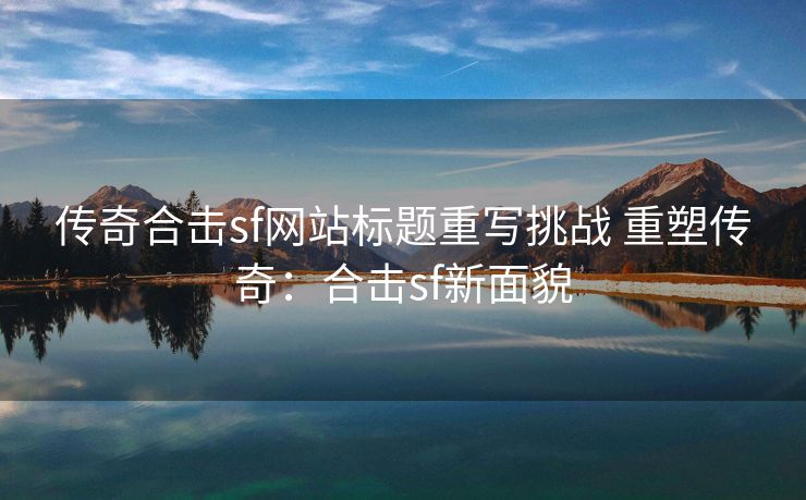 传奇合击sf网站标题重写挑战 重塑传奇：合击sf新面貌