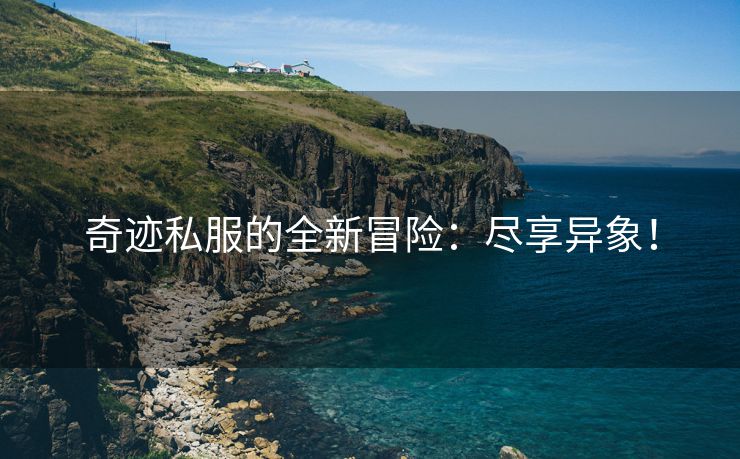 奇迹私服的全新冒险：尽享异象！