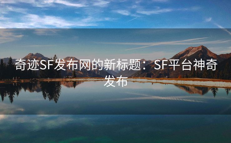 奇迹SF发布网的新标题：SF平台神奇发布