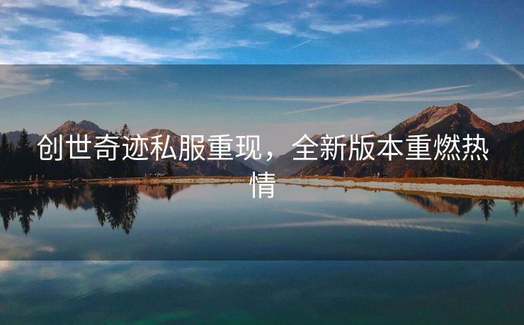 创世奇迹私服重现，全新版本重燃热情