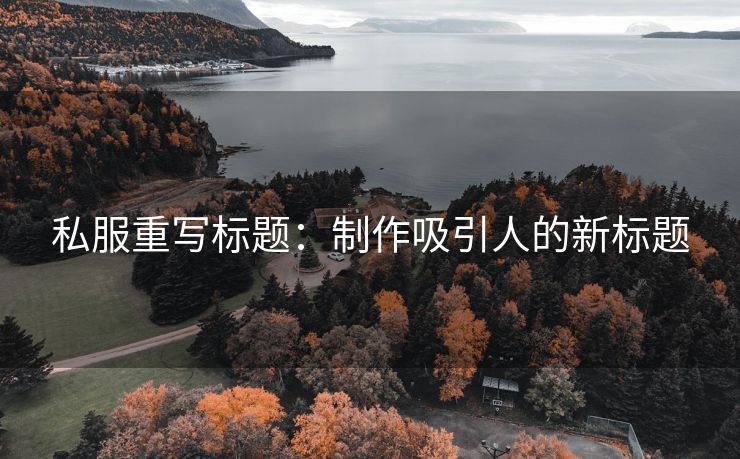 私服重写标题：制作吸引人的新标题