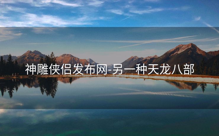 神雕侠侣发布网-另一种天龙八部